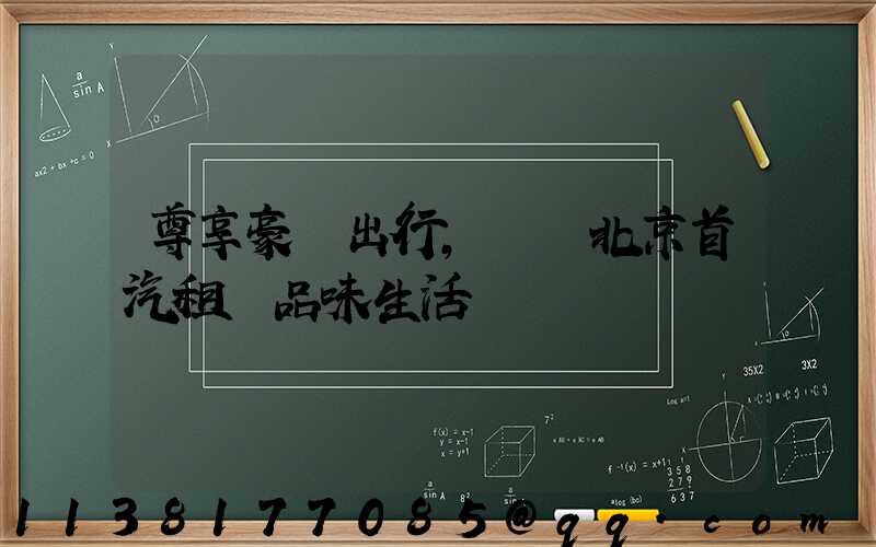 尊享豪華出行，選擇北京首汽租車品味生活