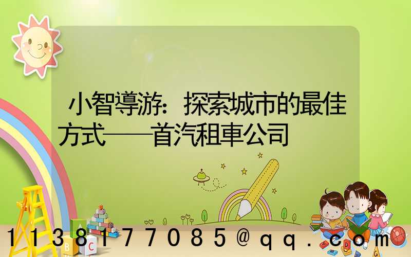 小智導游：探索城市的最佳方式——首汽租車公司