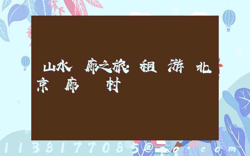 山水畫廊之旅：租車游覽北京畫廊藝術村