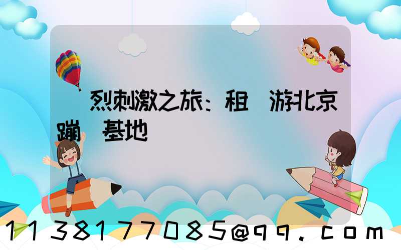 強烈刺激之旅：租車游北京蹦極基地