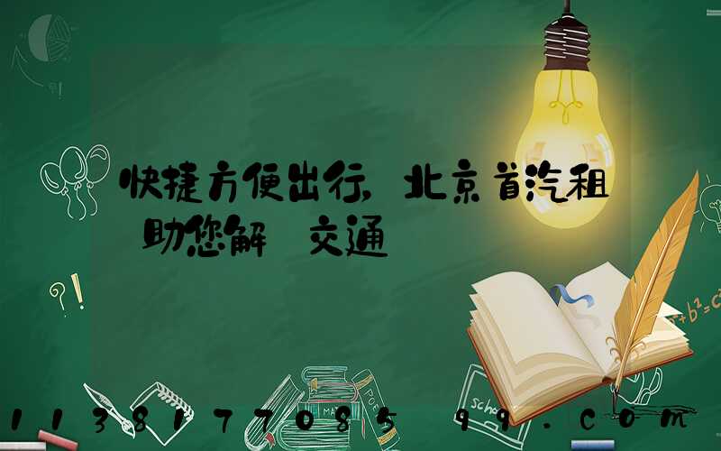 快捷方便出行，北京首汽租車助您解決交通難題