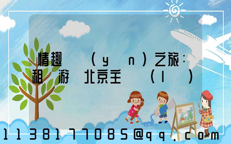 情趣體驗(yàn)之旅：租車游覽北京主題樂(lè)園