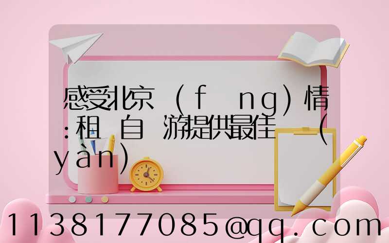 感受北京風(fēng)情：租車自駕游提供最佳體驗(yàn)