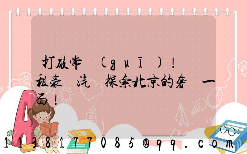 打破常規(guī)！嘗試租豪華汽車探索北京的奢華一面！