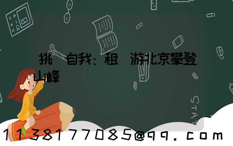 挑戰自我：租車游北京攀登山峰
