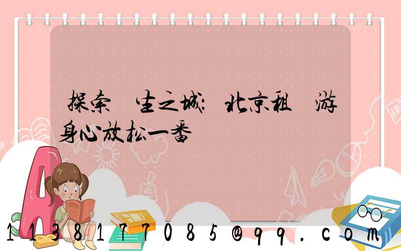探索養生之城：北京租車游身心放松一番