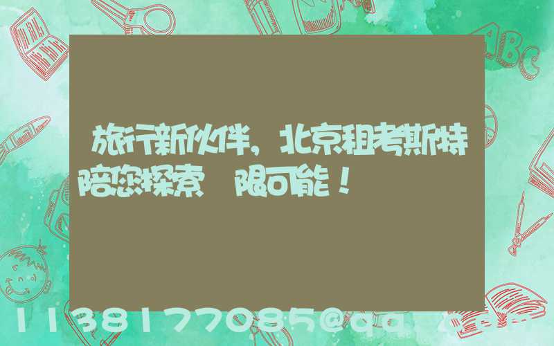 旅行新伙伴，北京租考斯特陪您探索無限可能！