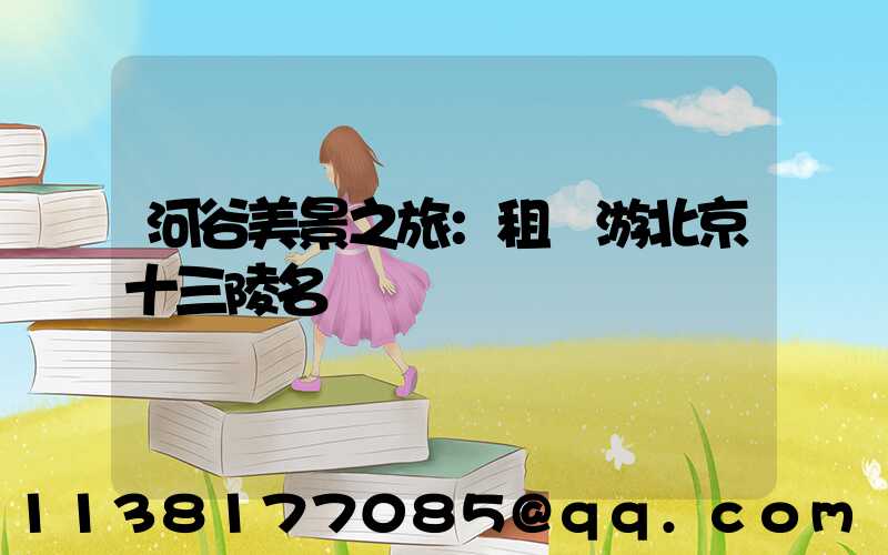 河谷美景之旅：租車游北京十三陵名勝