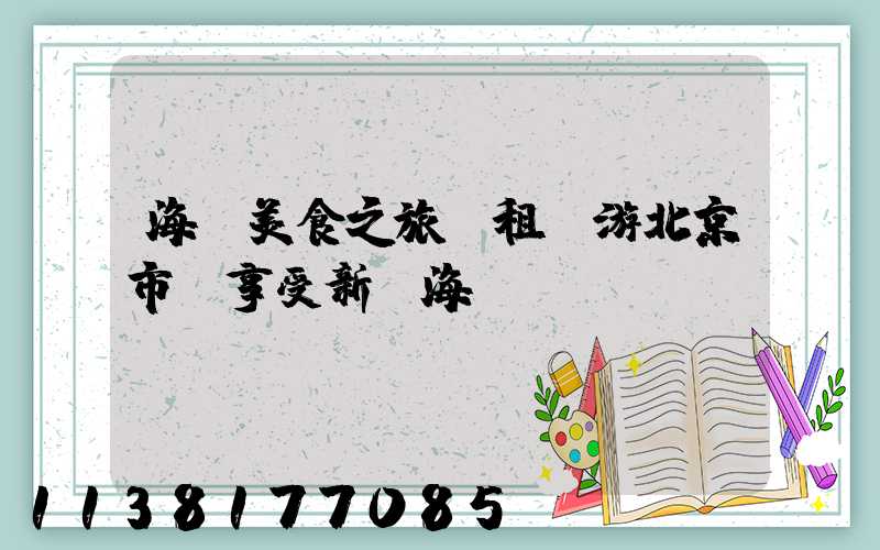海鮮美食之旅：租車游北京市場享受新鮮海鮮