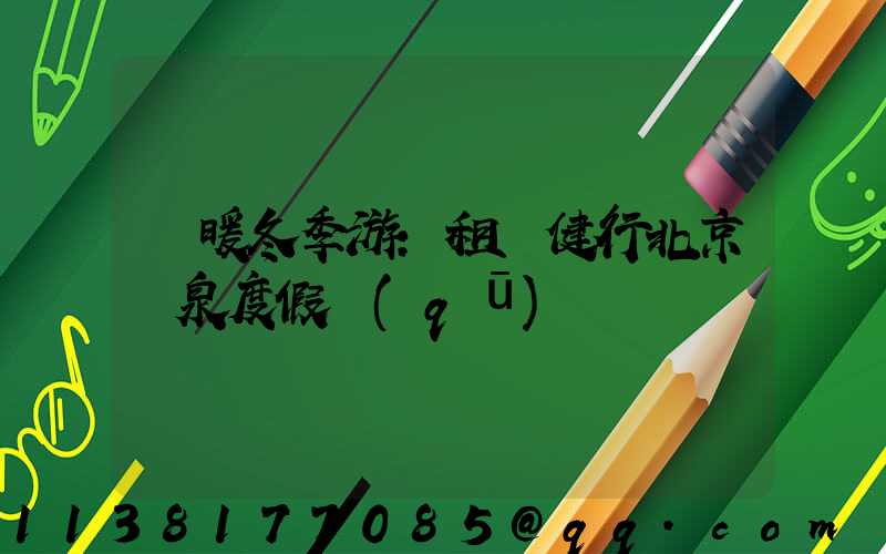 溫暖冬季游：租車健行北京溫泉度假區(qū)