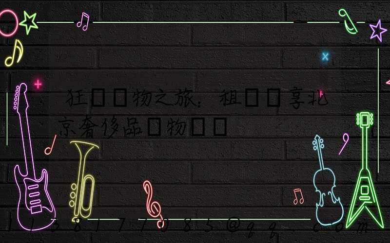 狂歡購物之旅：租車暢享北京奢侈品購物廣場
