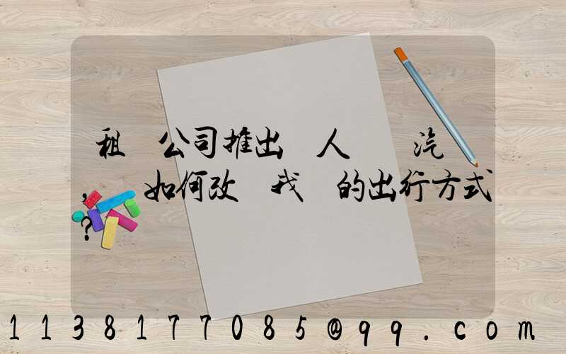 租車公司推出無人駕駛汽車，將如何改變我們的出行方式？