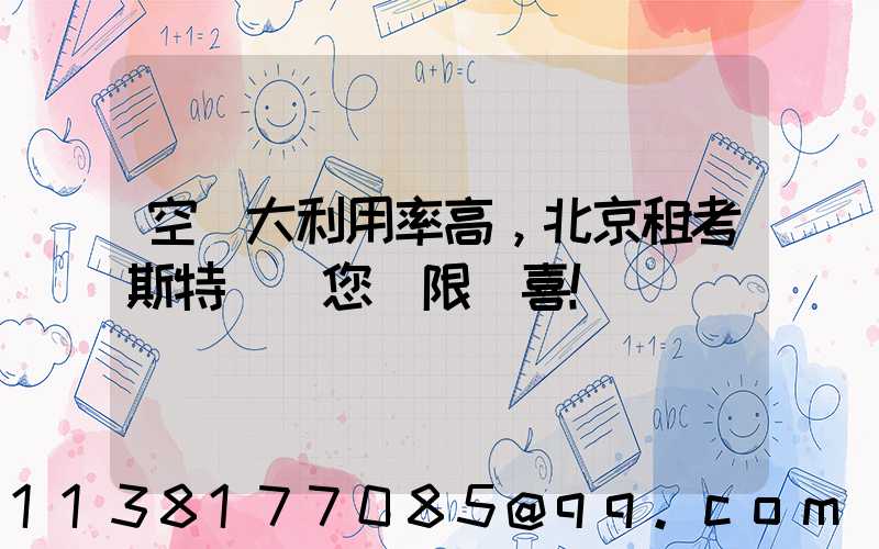 空間大利用率高，北京租考斯特帶給您無限驚喜！