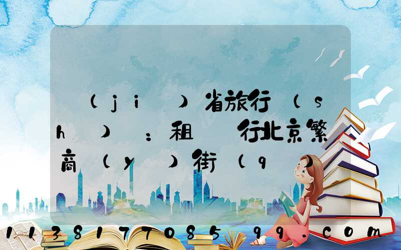 節(jié)省旅行時(shí)間：租車暢行北京繁華商業(yè)街區(qū)