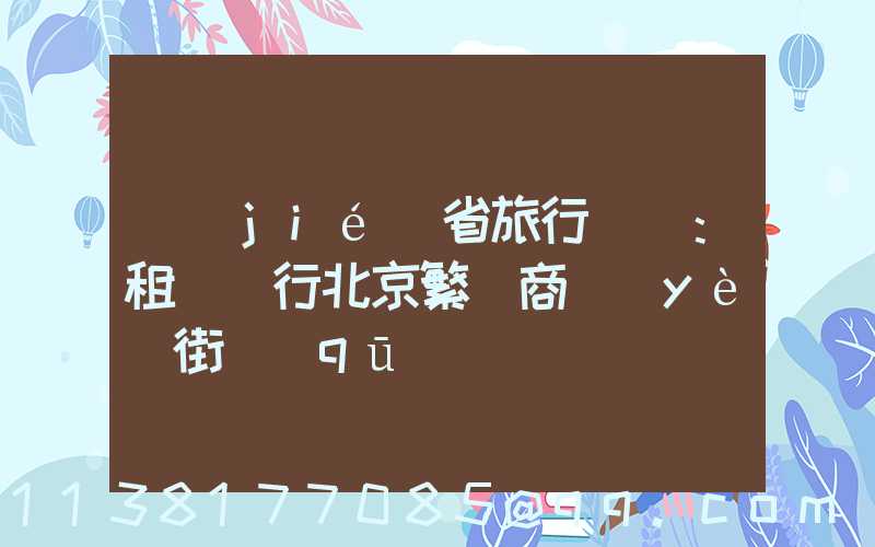 節(jié)省旅行時間：租車暢行北京繁華商業(yè)街區(qū)