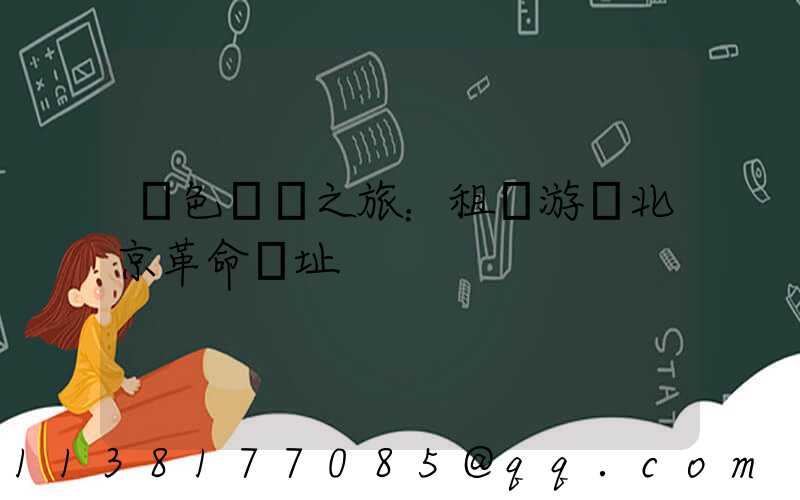 紅色記憶之旅：租車游覽北京革命遺址
