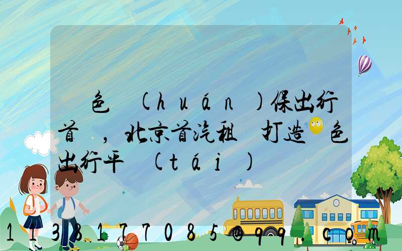 綠色環(huán)保出行首選，北京首汽租車打造綠色出行平臺(tái)