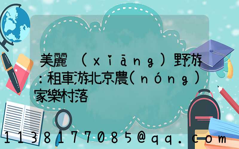 美麗鄉(xiāng)野游：租車游北京農(nóng)家樂村落