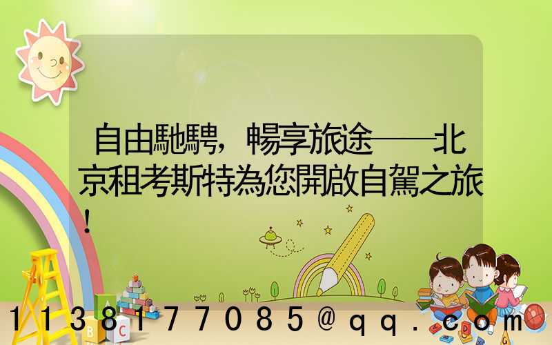 自由馳騁，暢享旅途——北京租考斯特為您開啟自駕之旅！