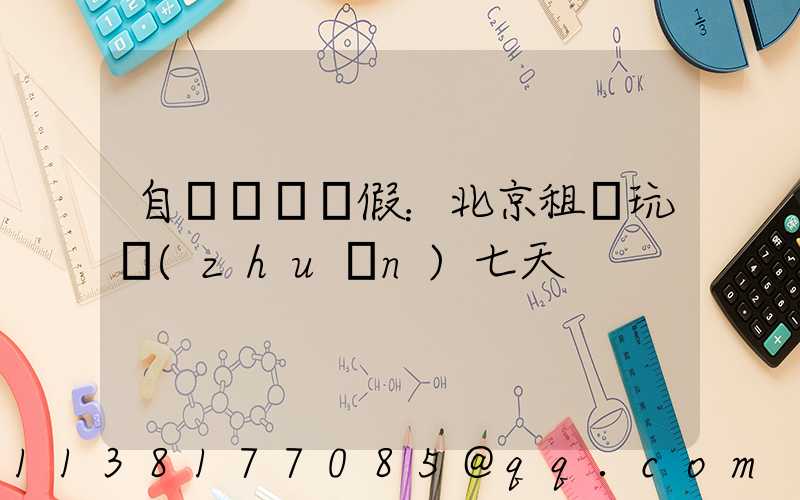 自駕國慶長假：北京租車玩轉(zhuǎn)七天