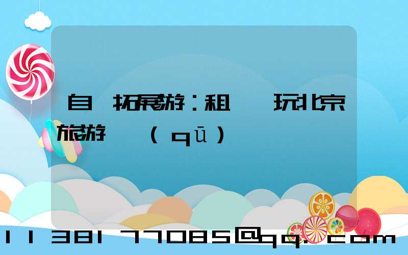 自駕拓展游：租車暢玩北京旅游專區(qū)