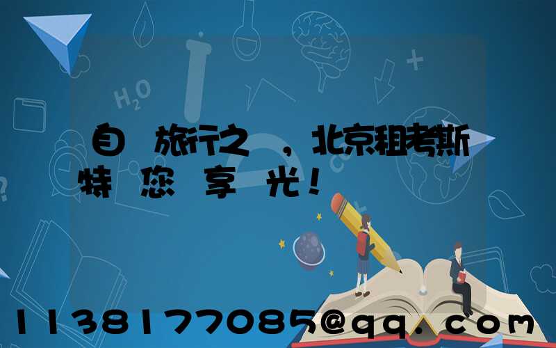 自駕旅行之選，北京租考斯特帶您獨享風光！
