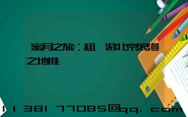 蜜月之旅：租車游北京浪漫之地推薦