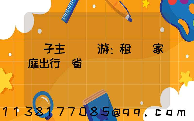 親子主題樂園游：租車為家庭出行節省時間