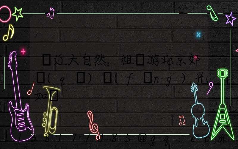 親近大自然：租車游北京郊區(qū)風(fēng)光如畫