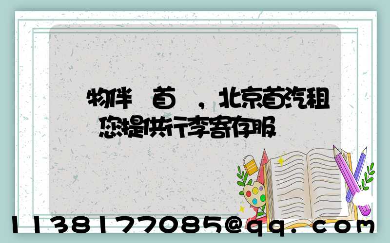 購物伴侶首選，北京首汽租車為您提供行李寄存服務