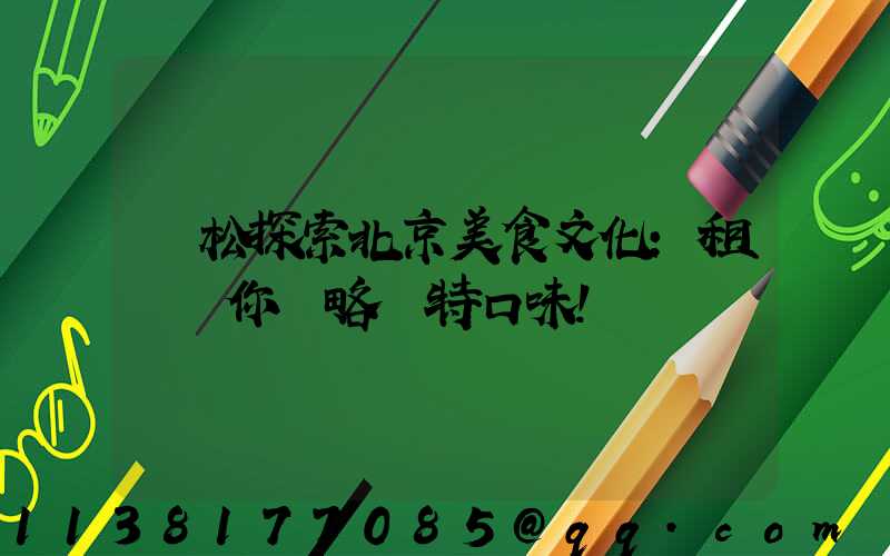 輕松探索北京美食文化：租車帶你領略獨特口味！