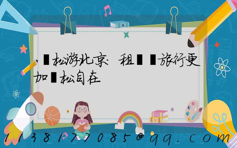 輕松游北京：租車讓旅行更加輕松自在