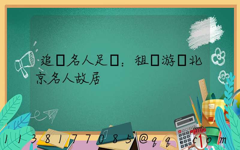追尋名人足跡：租車游覽北京名人故居