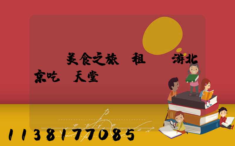 開啟美食之旅：租車暢游北京吃貨天堂