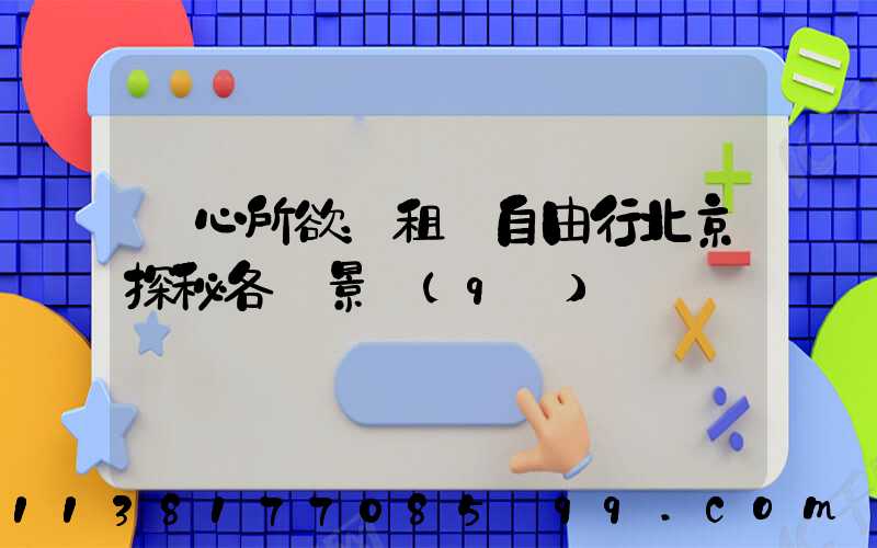 隨心所欲：租車自由行北京探秘各類景區(qū)
