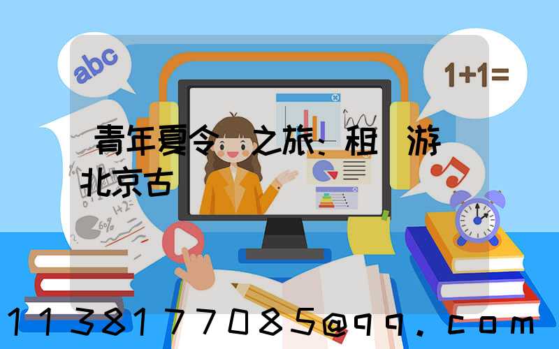 青年夏令營之旅：租車游覽北京古鎮