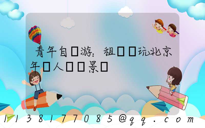 青年自駕游：租車暢玩北京年輕人熱門景點