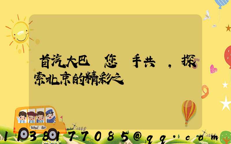 首汽大巴與您攜手共進，探索北京的精彩之處