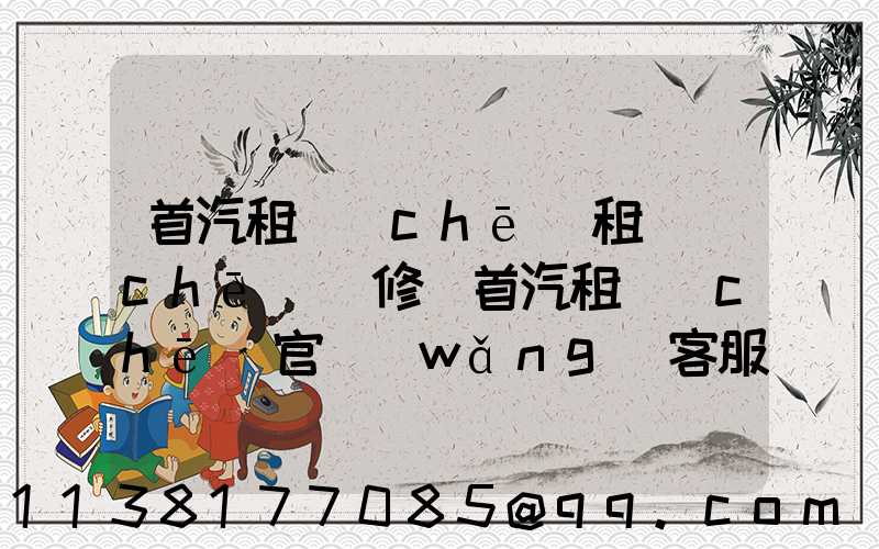首汽租車(chē)租車(chē)維修(首汽租車(chē)官網(wǎng)客服電話(huà))