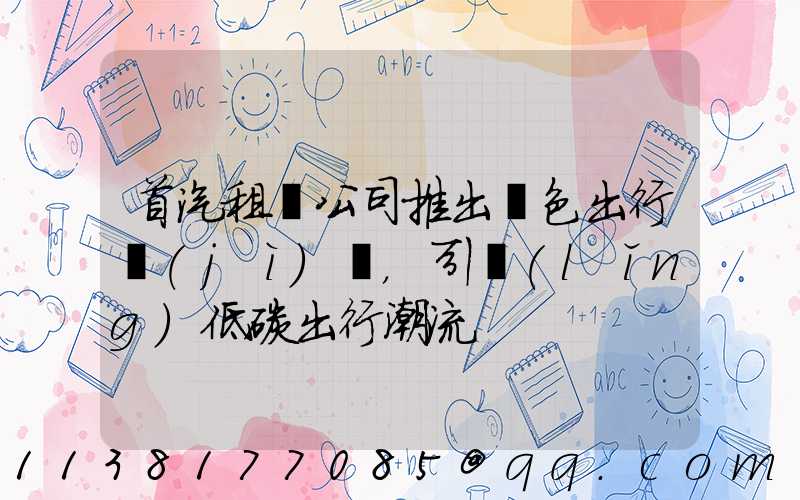 首汽租車公司推出綠色出行計(jì)劃，引領(lǐng)低碳出行潮流
