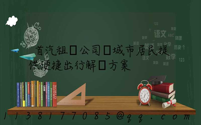 首汽租車公司為城市居民提供便捷出行解決方案