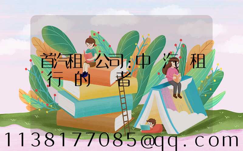 首汽租車公司：中國汽車租賃行業的領導者