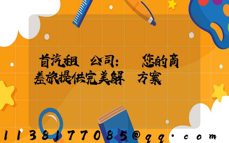 首汽租車公司：為您的商務差旅提供完美解決方案