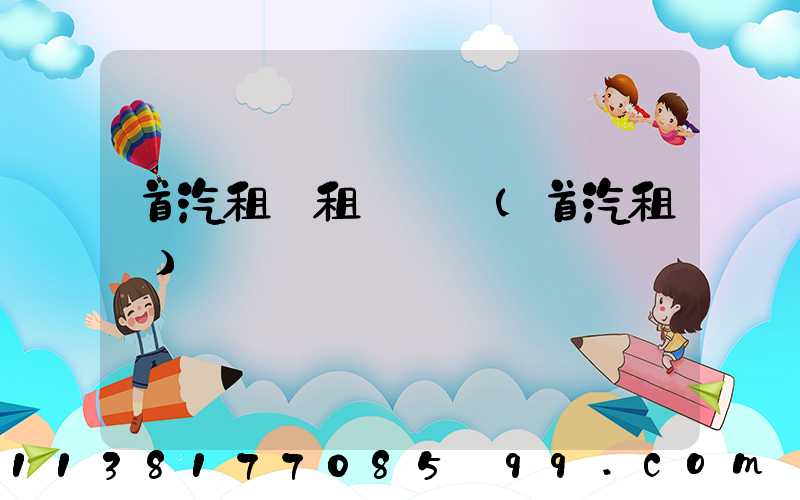 首汽租車租車優勢(首汽租車)