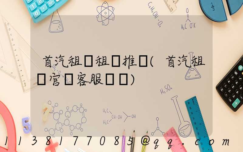 首汽租車租車推薦(首汽租車官網客服電話)