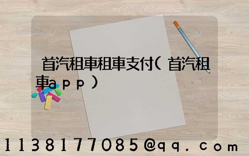 首汽租車租車支付(首汽租車app)