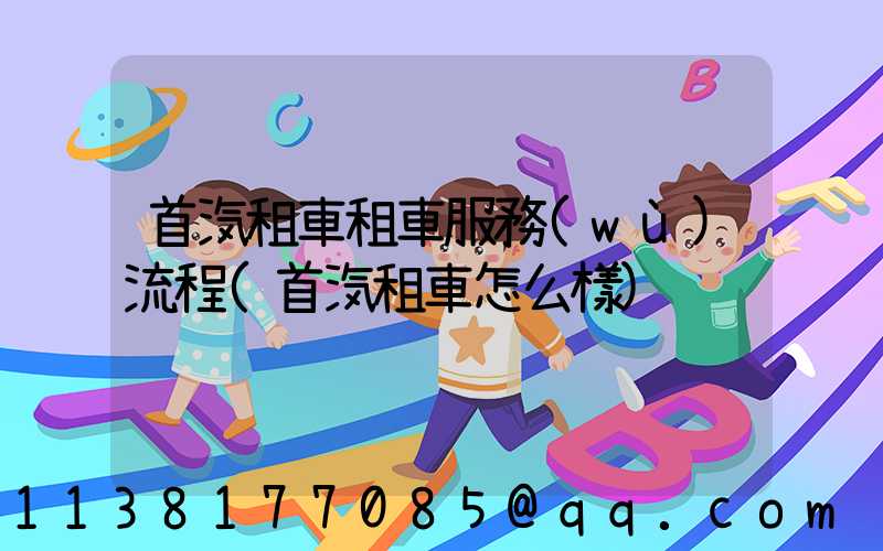 首汽租車租車服務(wù)流程(首汽租車怎么樣)