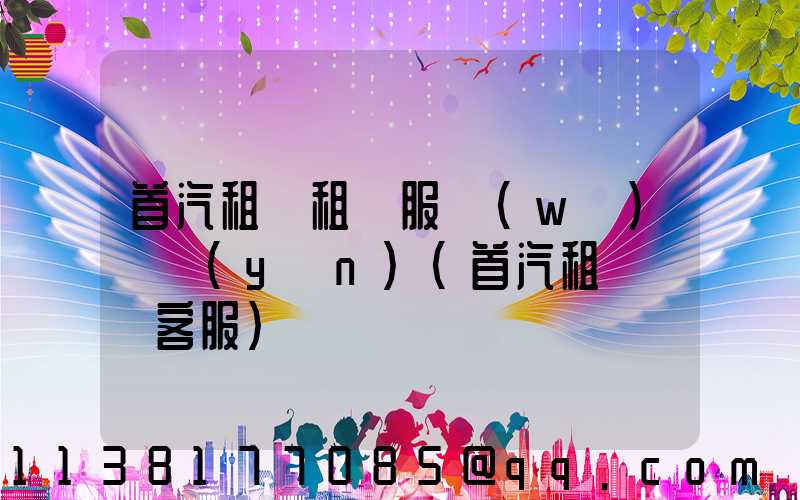 首汽租車租車服務(wù)體驗(yàn)(首汽租車電話客服)
