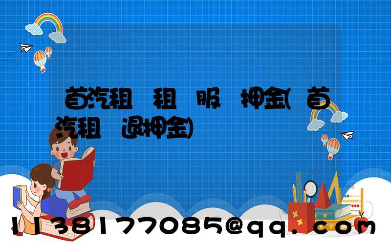 首汽租車租車服務押金(首汽租車退押金)