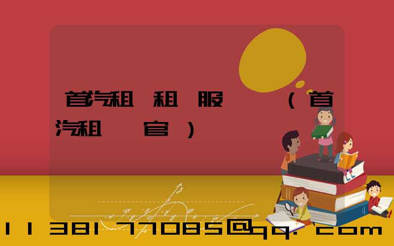 首汽租車租車服務評價(首汽租車網官網)